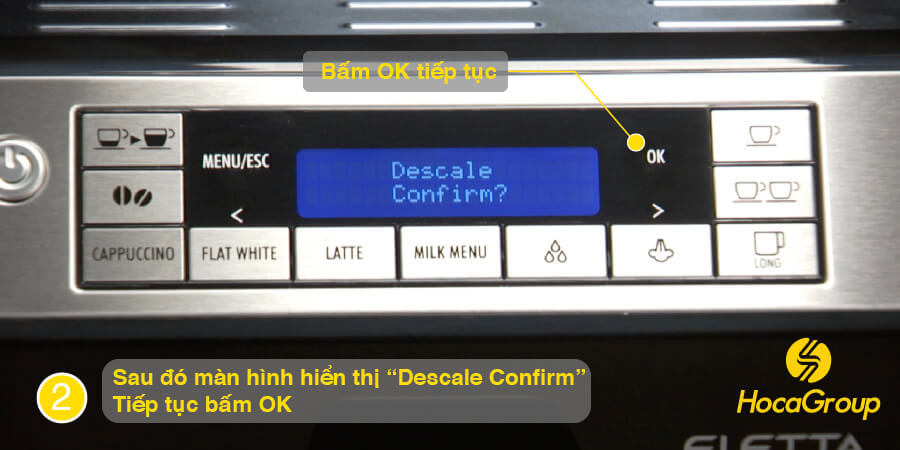 Bấm "OK" khi màn hình hiển thị "Descale Confirm"