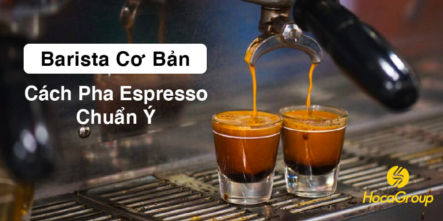 Hoca Barista Basics: Hướng Dẫn Pha Espresso Chuẩn Ý