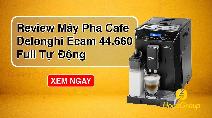 Review Máy Pha Cafe Delonghi Ecam 44.660 Full Tự Động